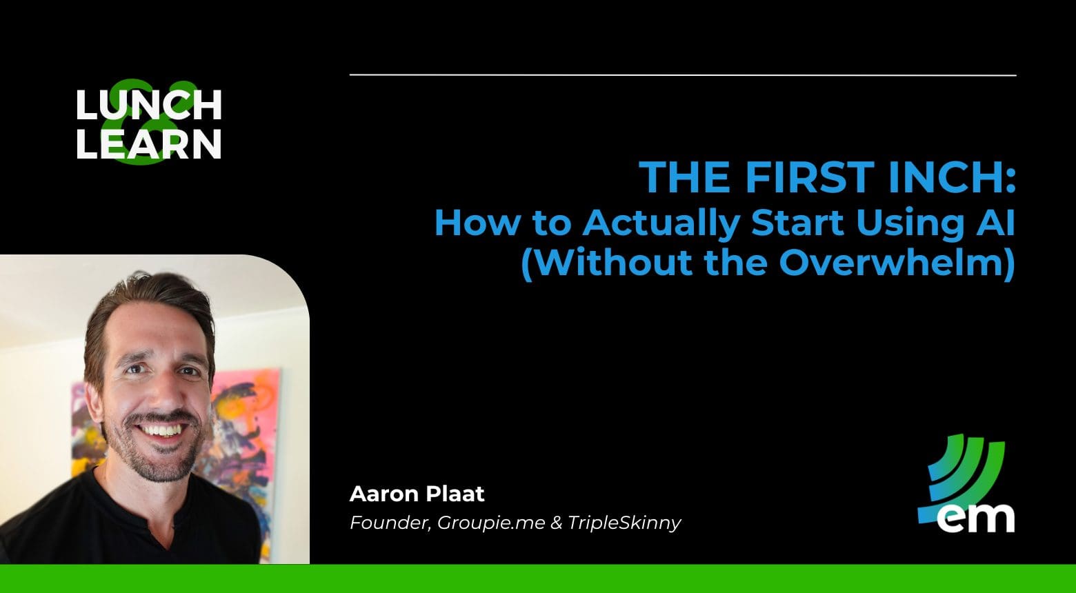 Aaron Plaat EM Lunch & Learn - The First Inch: How to Actually Start Using AI (without the Overwhelm)